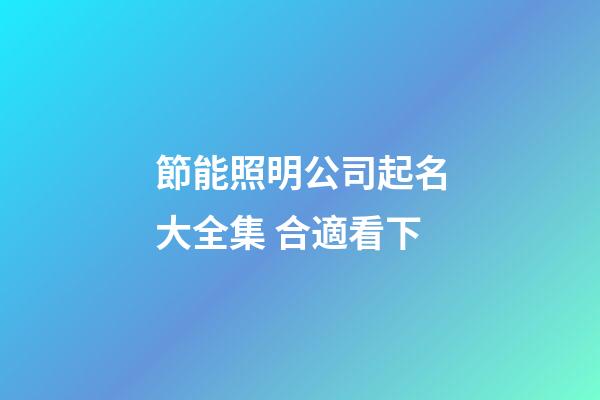 節能照明公司起名大全集 合適看下-第1張-公司起名-玄機派
